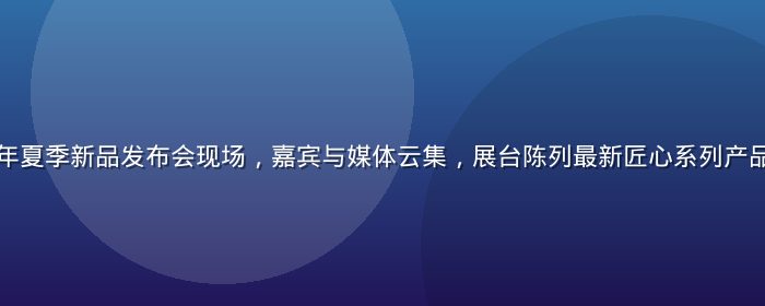 高柳家2026年夏季新品发布会现场，嘉宾与媒体云集，展台陈列最新匠心系列产品，现场气氛热烈